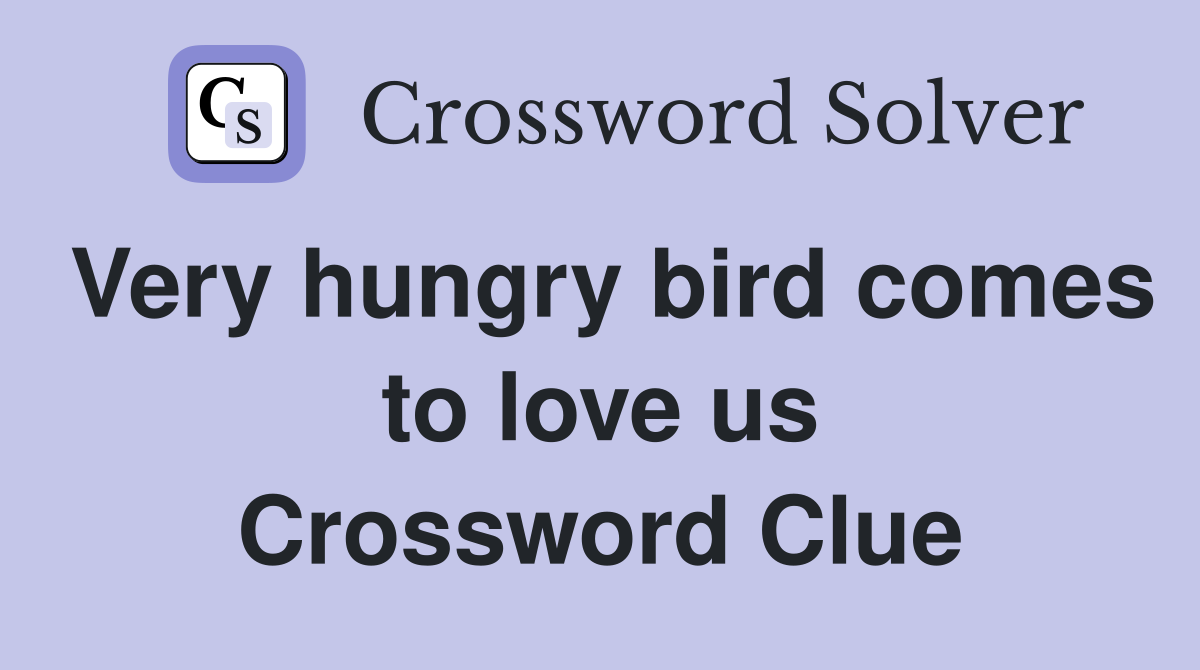 Very hungry bird comes to love us Crossword Clue