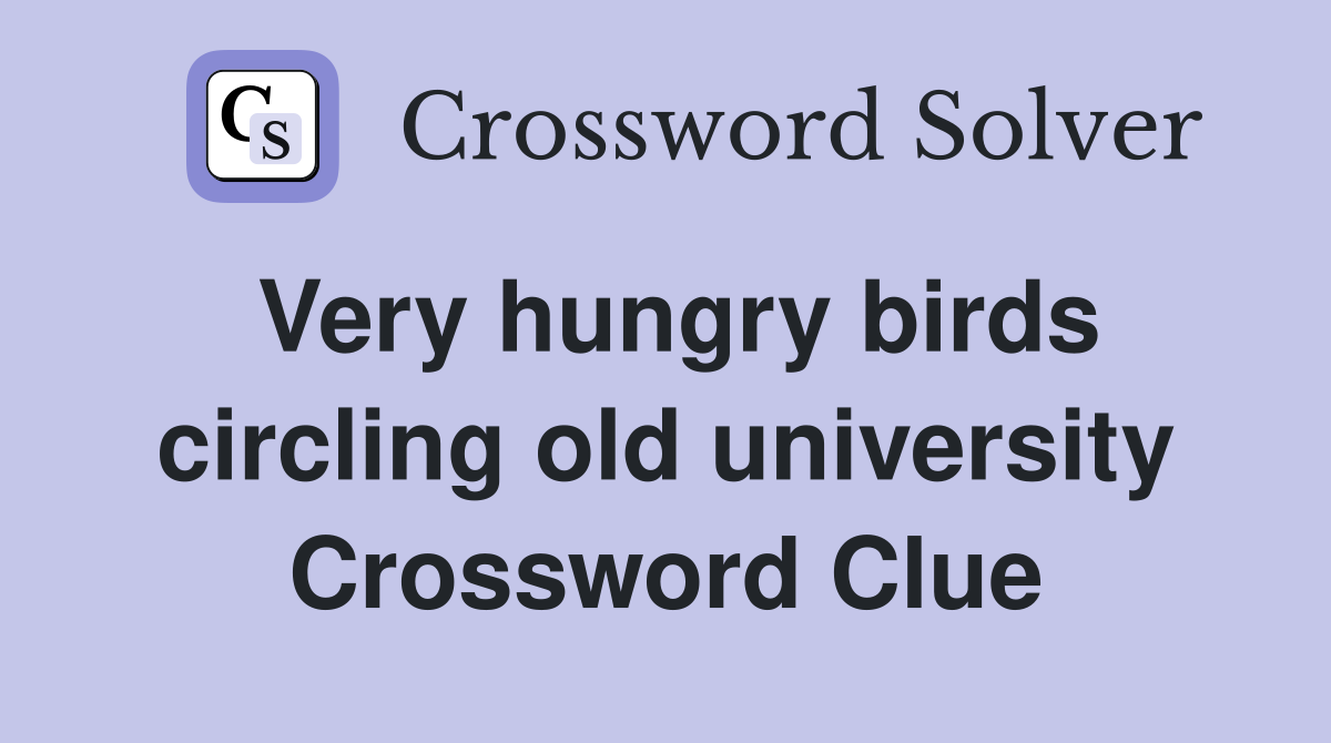 Very hungry birds circling old university Crossword Clue