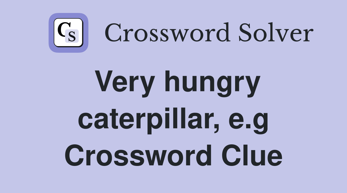 Very hungry caterpillar, e.g Crossword Clue