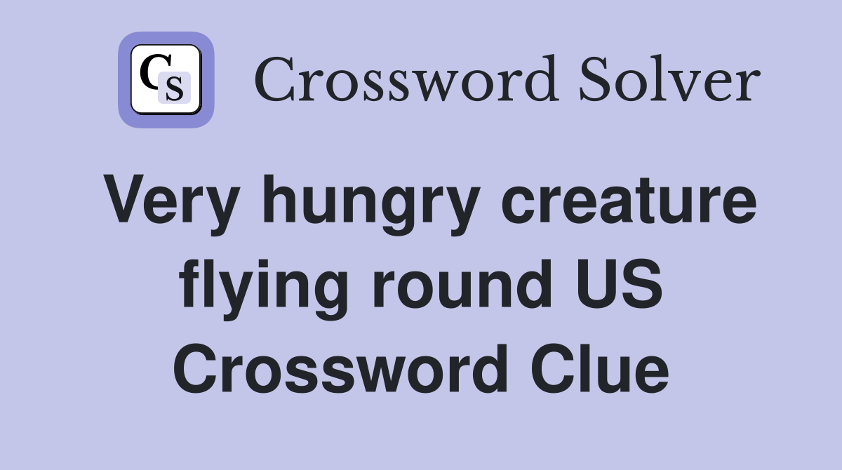 Very hungry creature flying round US Crossword Clue