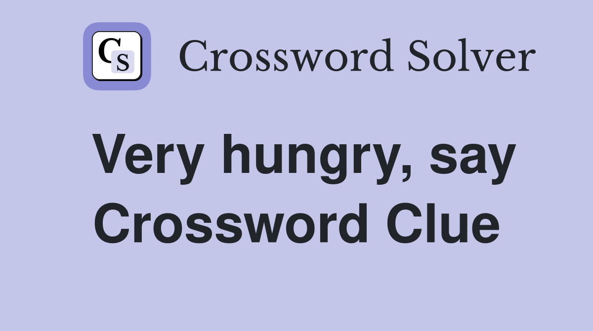 Very hungry, say Crossword Clue