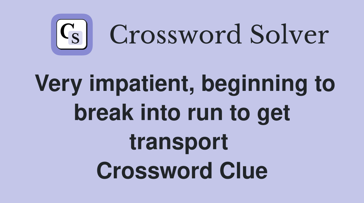 Very impatient, beginning to break into run to get transport  Crossword Clue