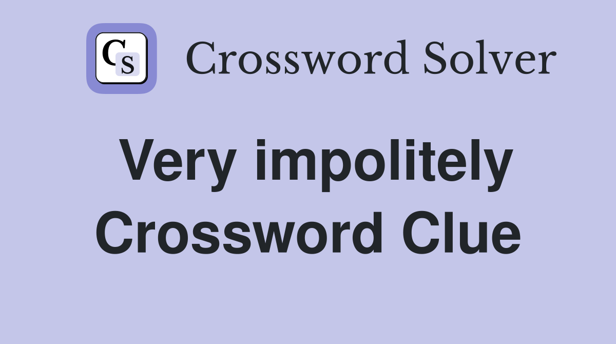 Very impolitely Crossword Clue