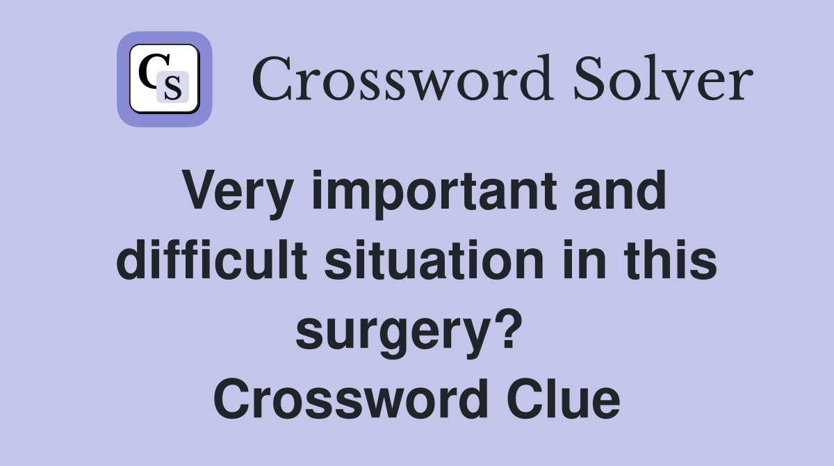Very important and difficult situation in this surgery?  Crossword Clue