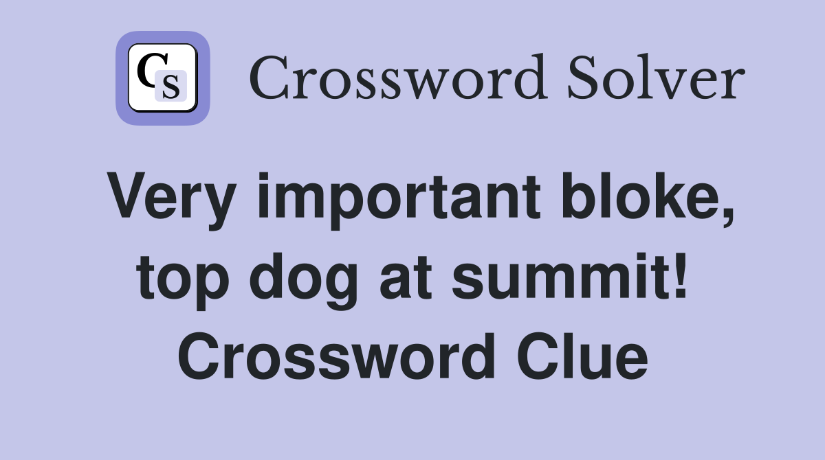 Very important bloke, top dog at summit! Crossword Clue