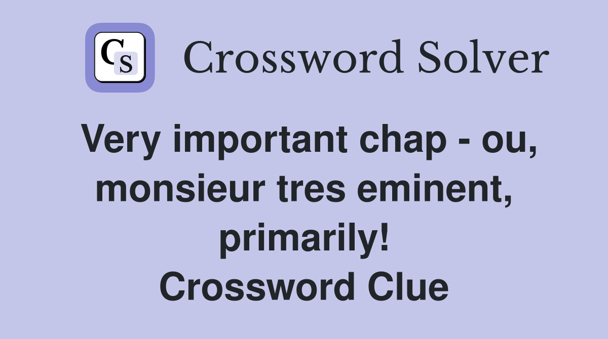 Very important chap - ou, monsieur tres eminent, primarily! Crossword Clue