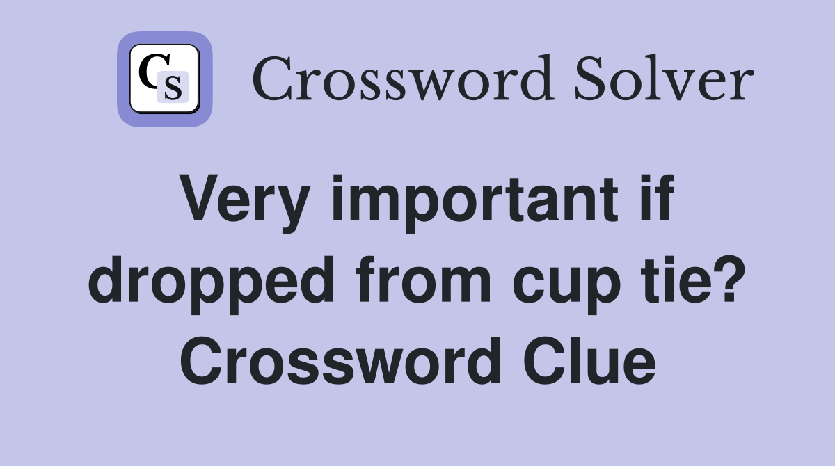 Very important if dropped from cup tie? Crossword Clue