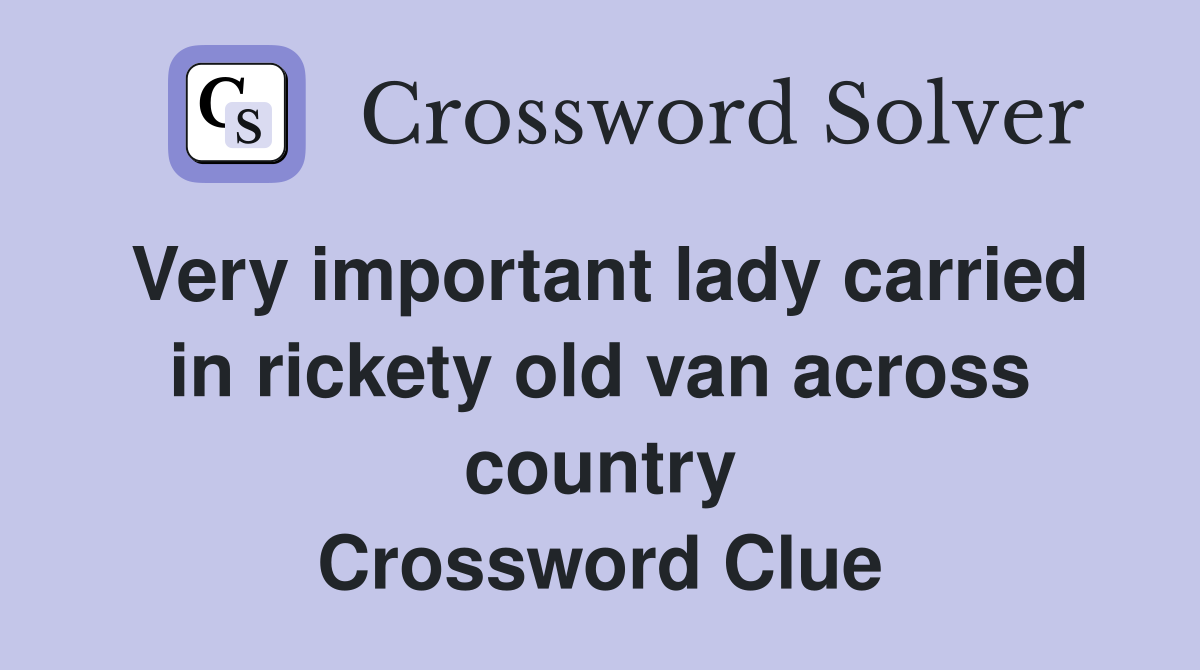 Very important lady carried in rickety old van across country Crossword Clue
