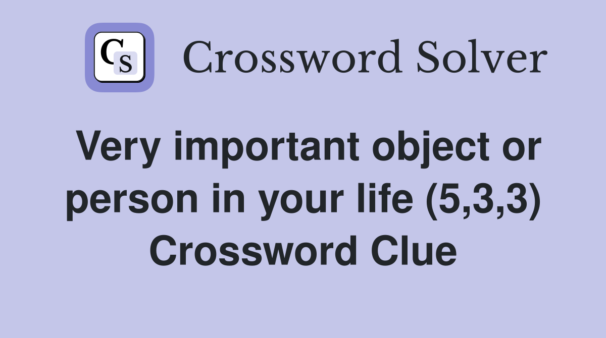 Very important object or person in your life (5,3,3) Crossword Clue