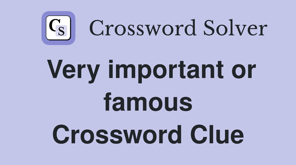 Very important or famous Crossword Clue