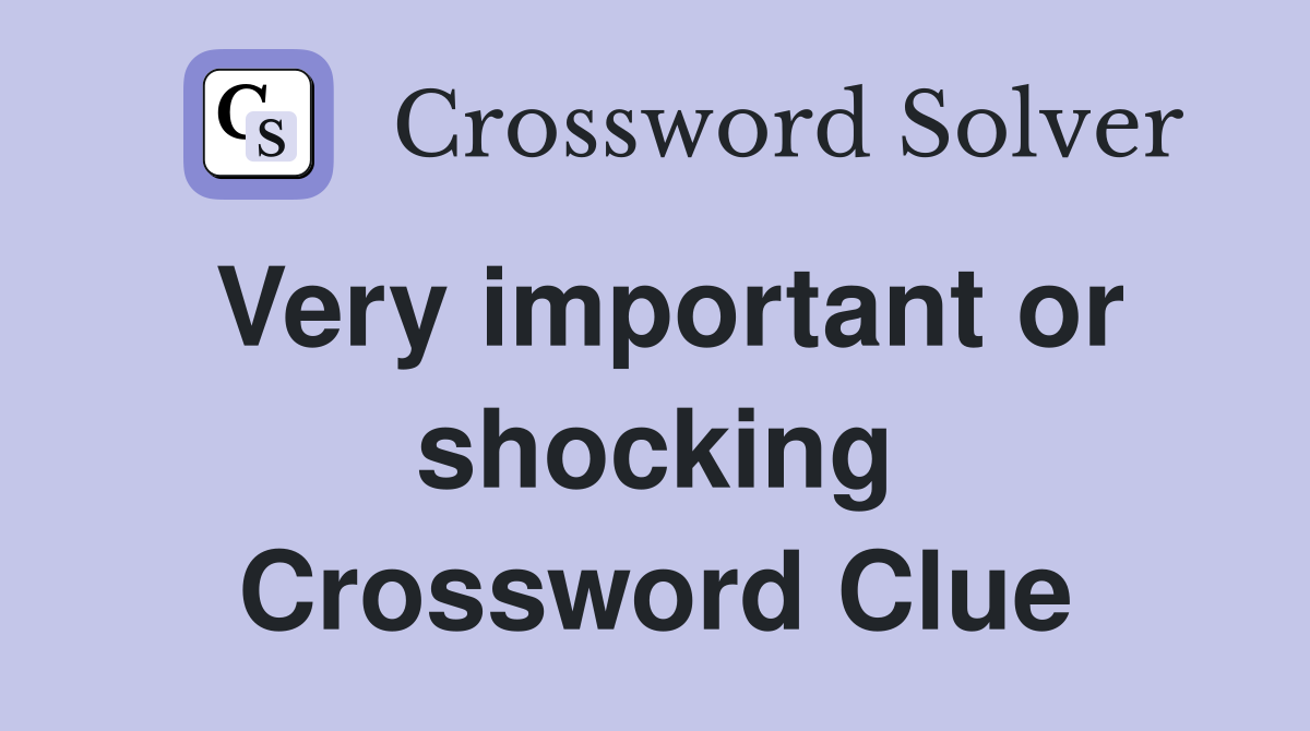 Very important or shocking Crossword Clue