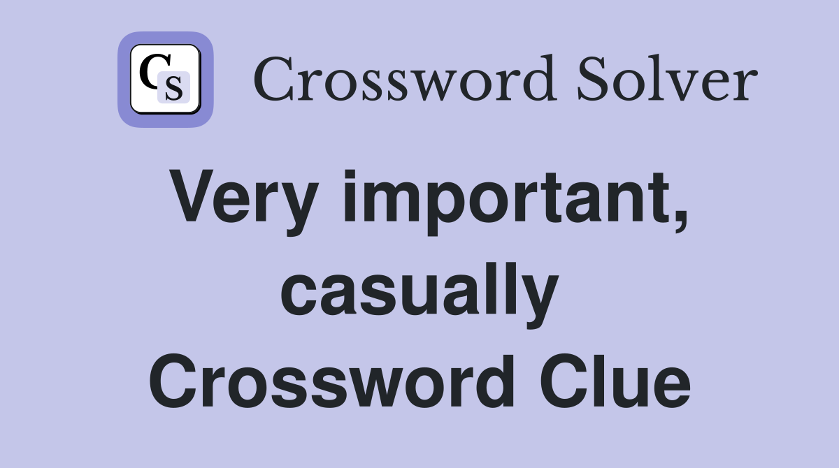Very important, casually Crossword Clue