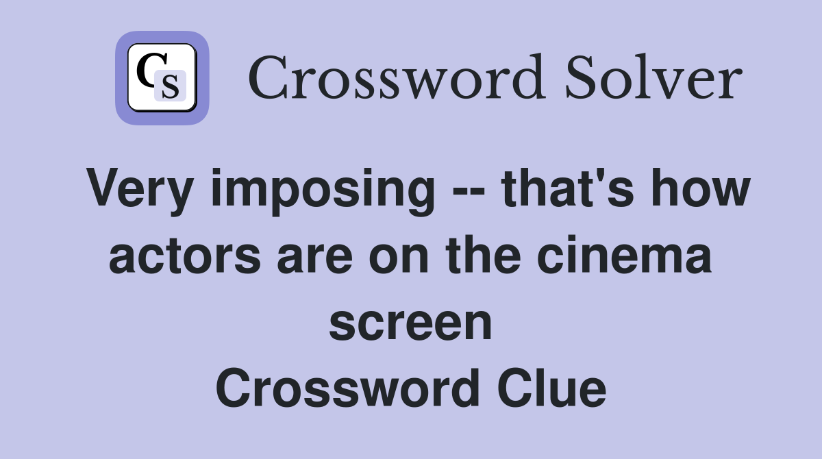 Very imposing -- that's how actors are on the cinema screen Crossword Clue