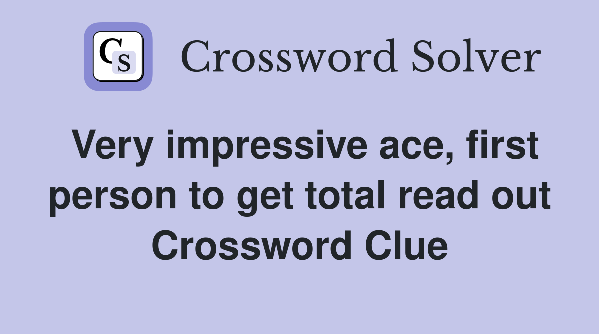 Very impressive ace, first person to get total read out Crossword Clue