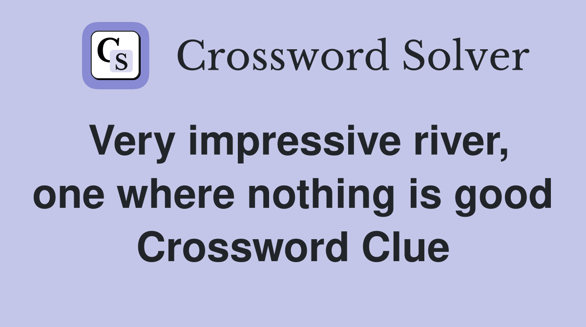 Very impressive river, one where nothing is good Crossword Clue