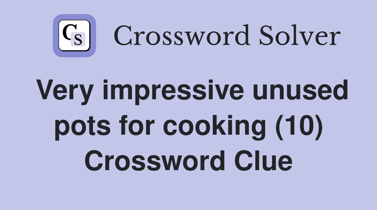 Very impressive unused pots for cooking (10) Crossword Clue