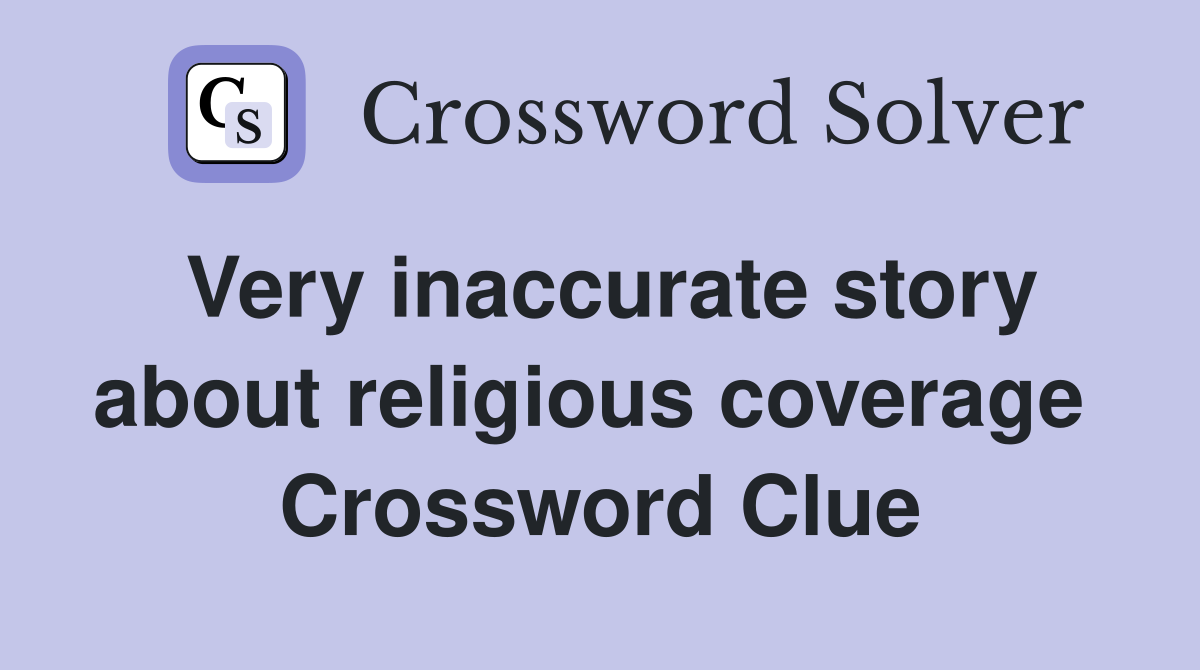 Very inaccurate story about religious coverage  Crossword Clue
