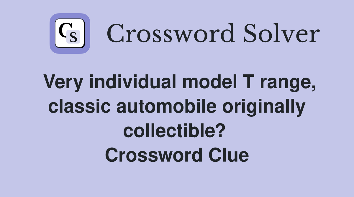 Very individual model T range, classic automobile originally collectible?  Crossword Clue