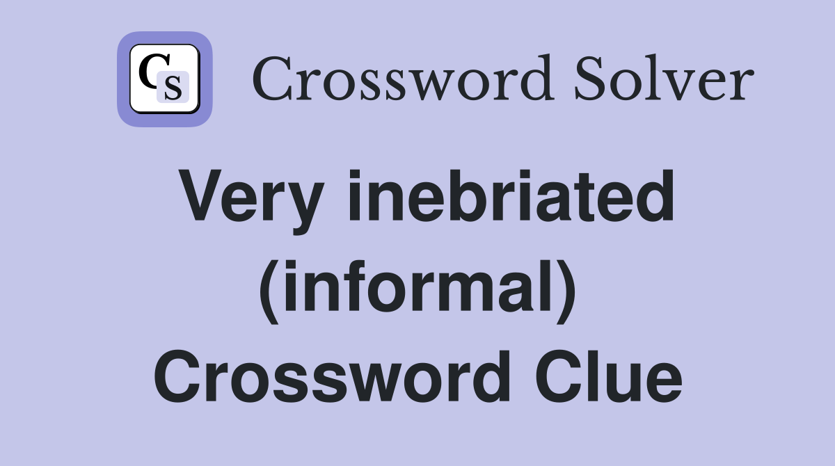 Very inebriated (informal) Crossword Clue