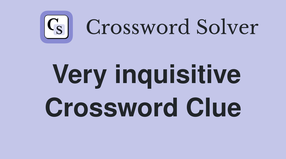 Very inquisitive Crossword Clue