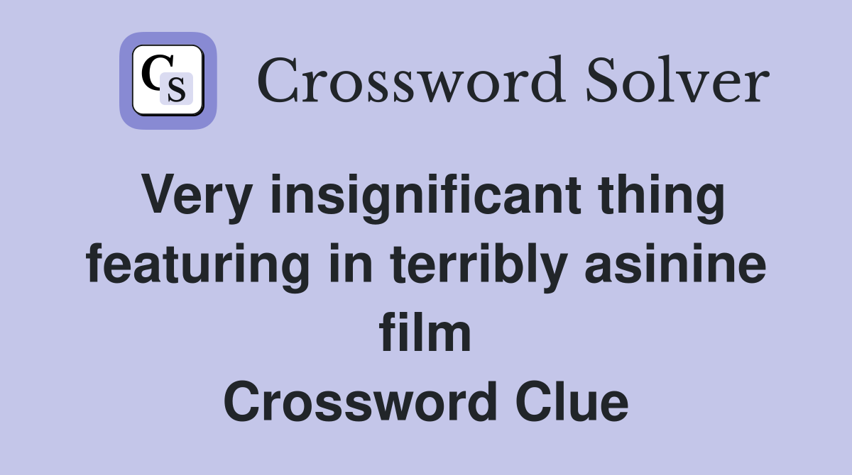 Very insignificant thing featuring in terribly asinine film Crossword Clue