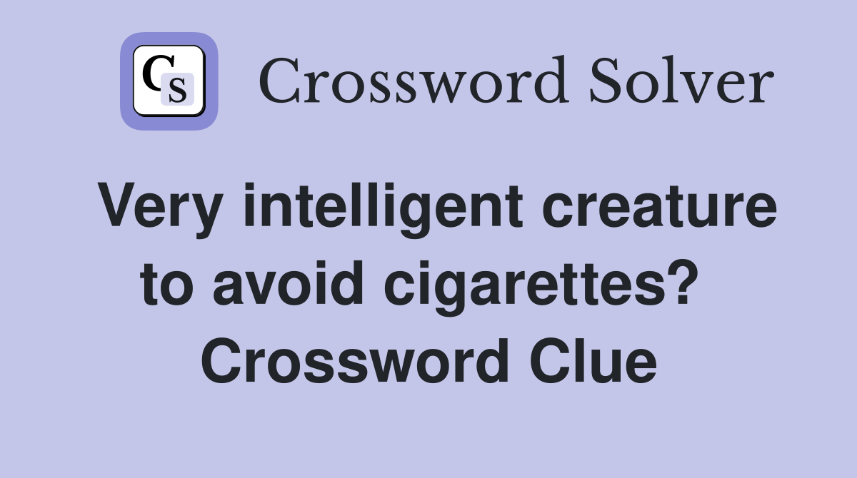 Very intelligent creature to avoid cigarettes?  Crossword Clue