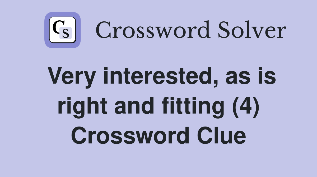 Very interested, as is right and fitting (4) Crossword Clue
