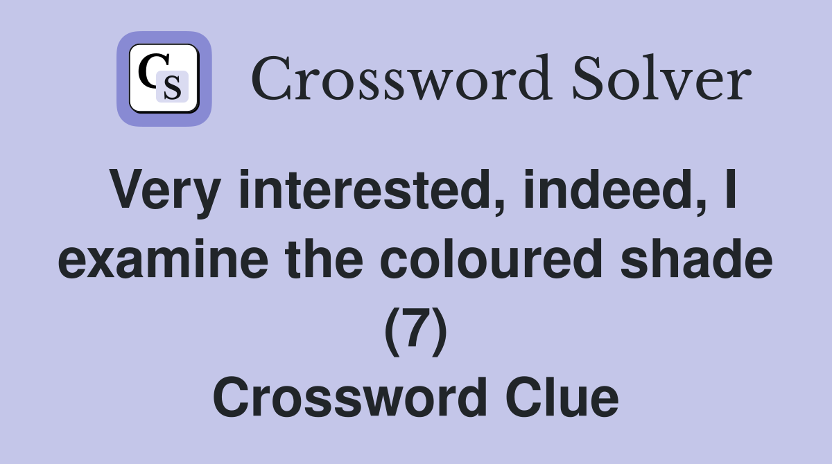 Very interested, indeed, I examine the coloured shade (7) Crossword Clue