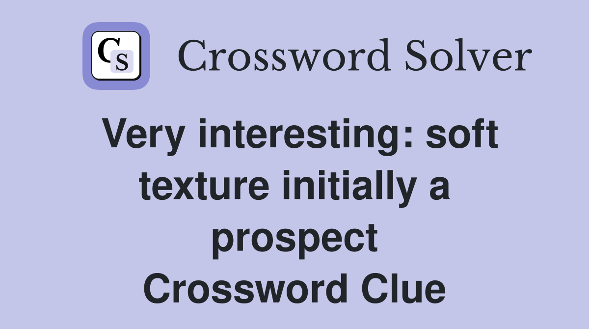 Very interesting: soft texture initially a prospect Crossword Clue
