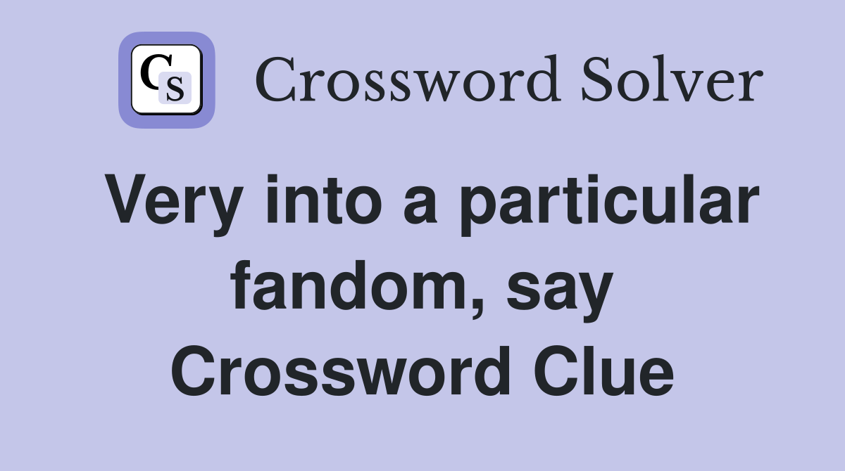 Very into a particular fandom, say Crossword Clue