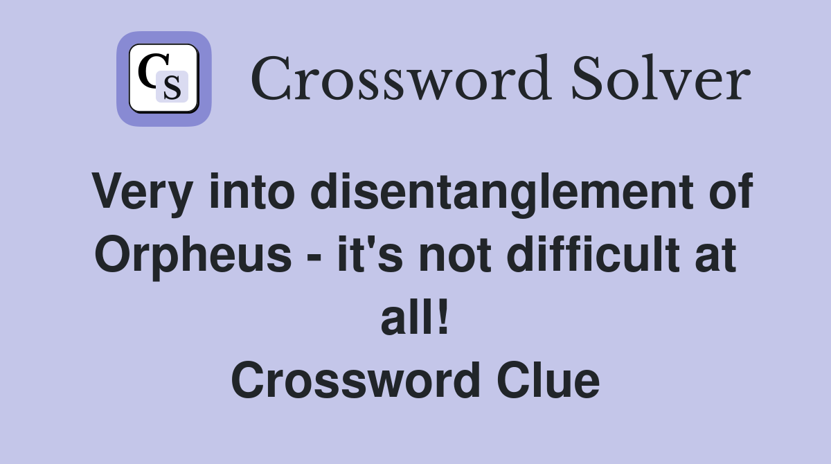 Very into disentanglement of Orpheus - it's not difficult at all! Crossword Clue