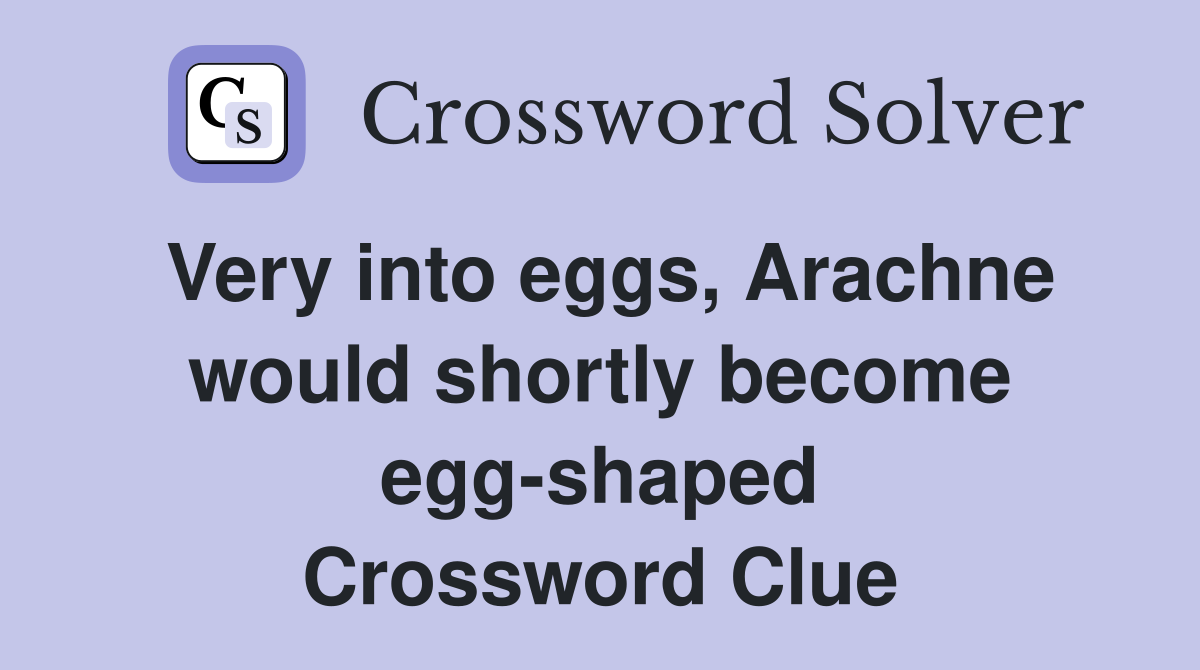 Very into eggs, Arachne would shortly become egg-shaped Crossword Clue