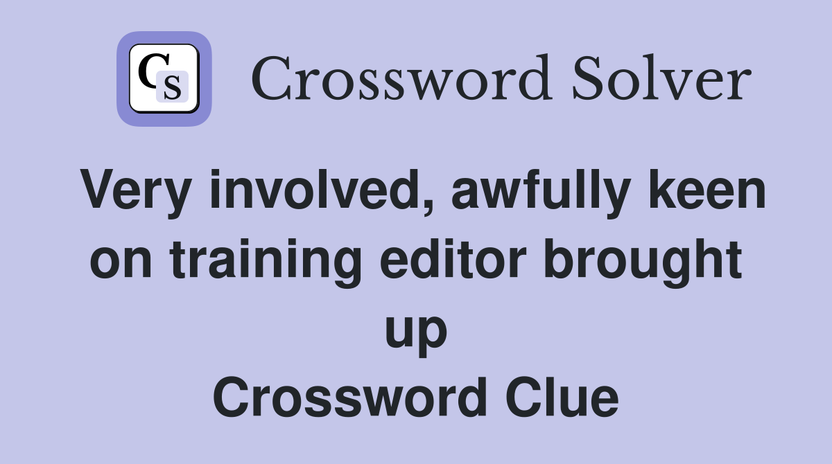 Very involved, awfully keen on training editor brought up Crossword Clue