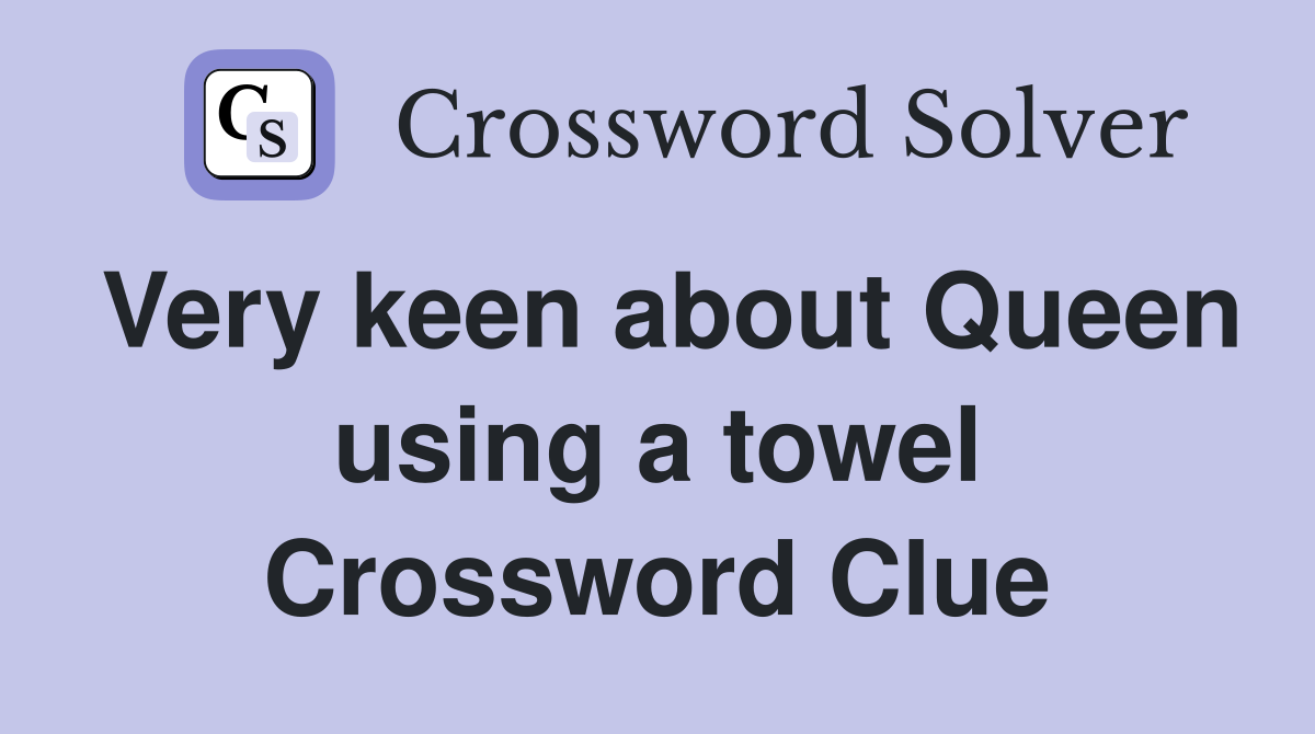 Very keen about Queen using a towel Crossword Clue