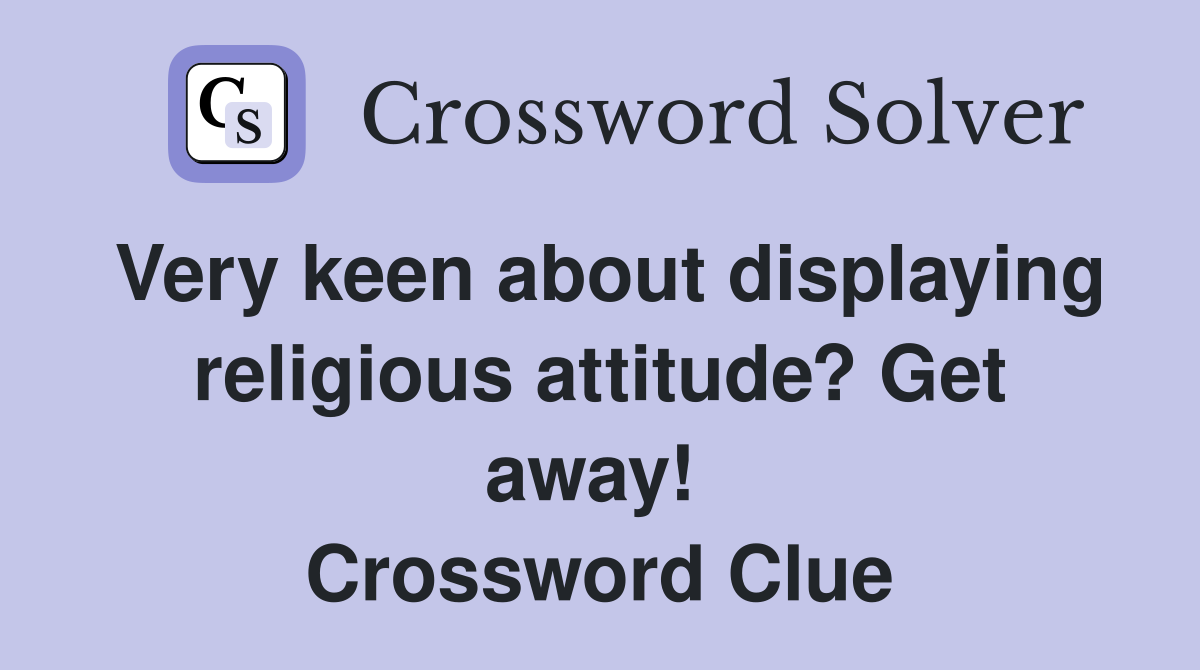 Very keen about displaying religious attitude? Get away!  Crossword Clue
