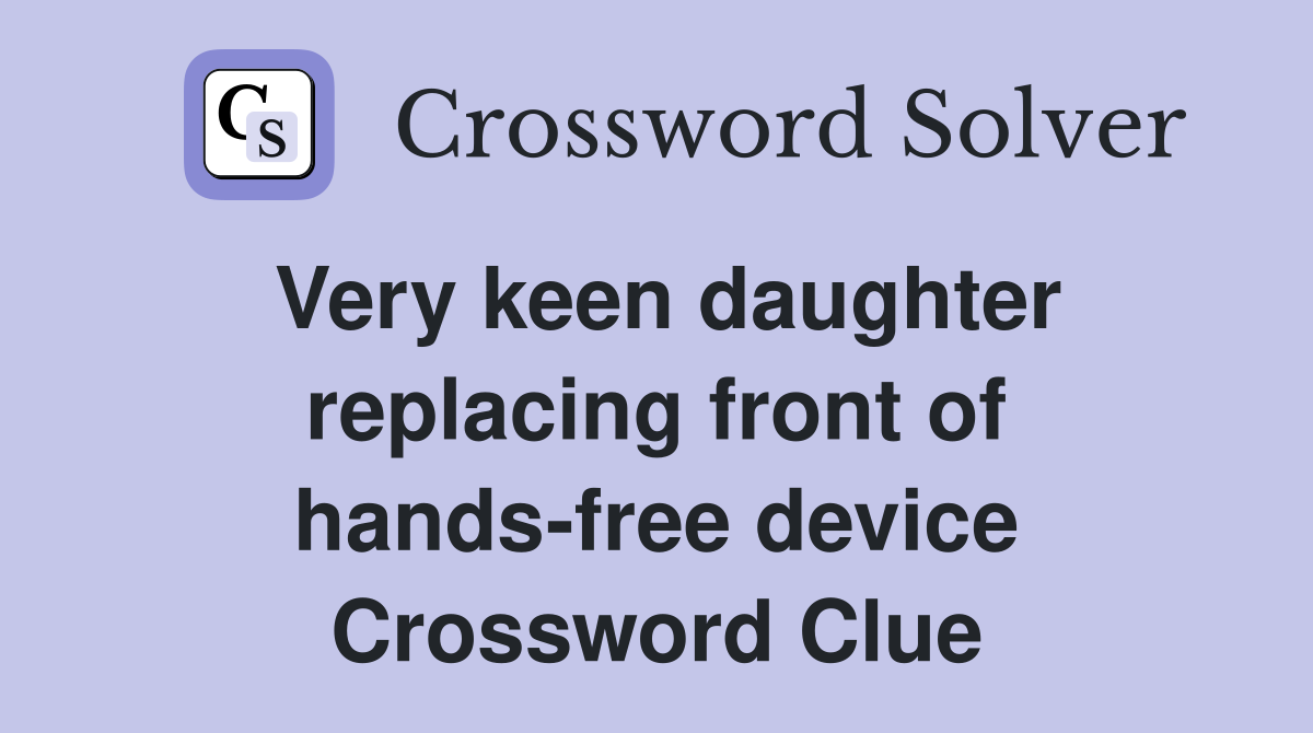 Very keen daughter replacing front of hands-free device Crossword Clue