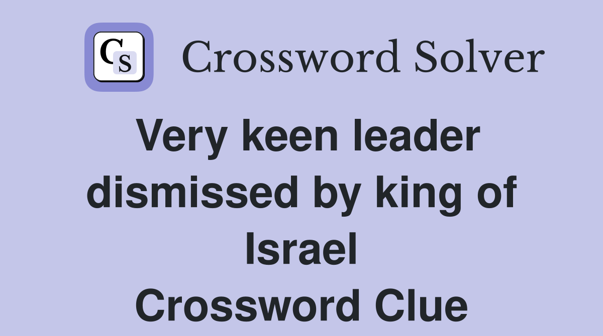 Very keen leader dismissed by king of Israel Crossword Clue