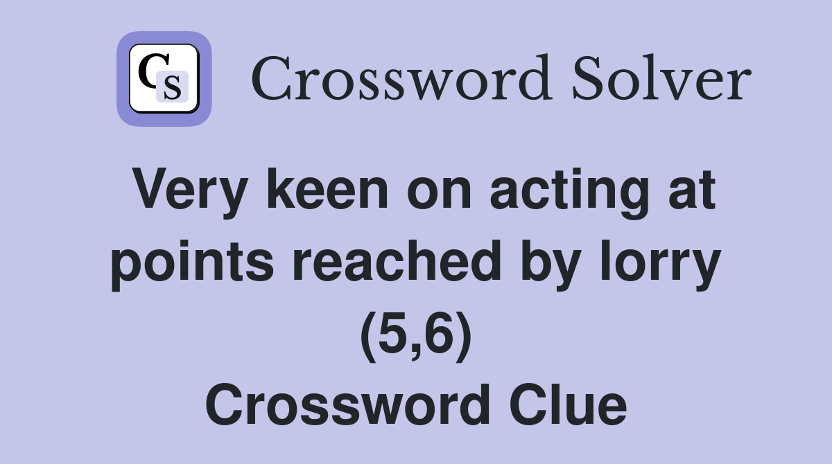 Very keen on acting at points reached by lorry (5,6) Crossword Clue