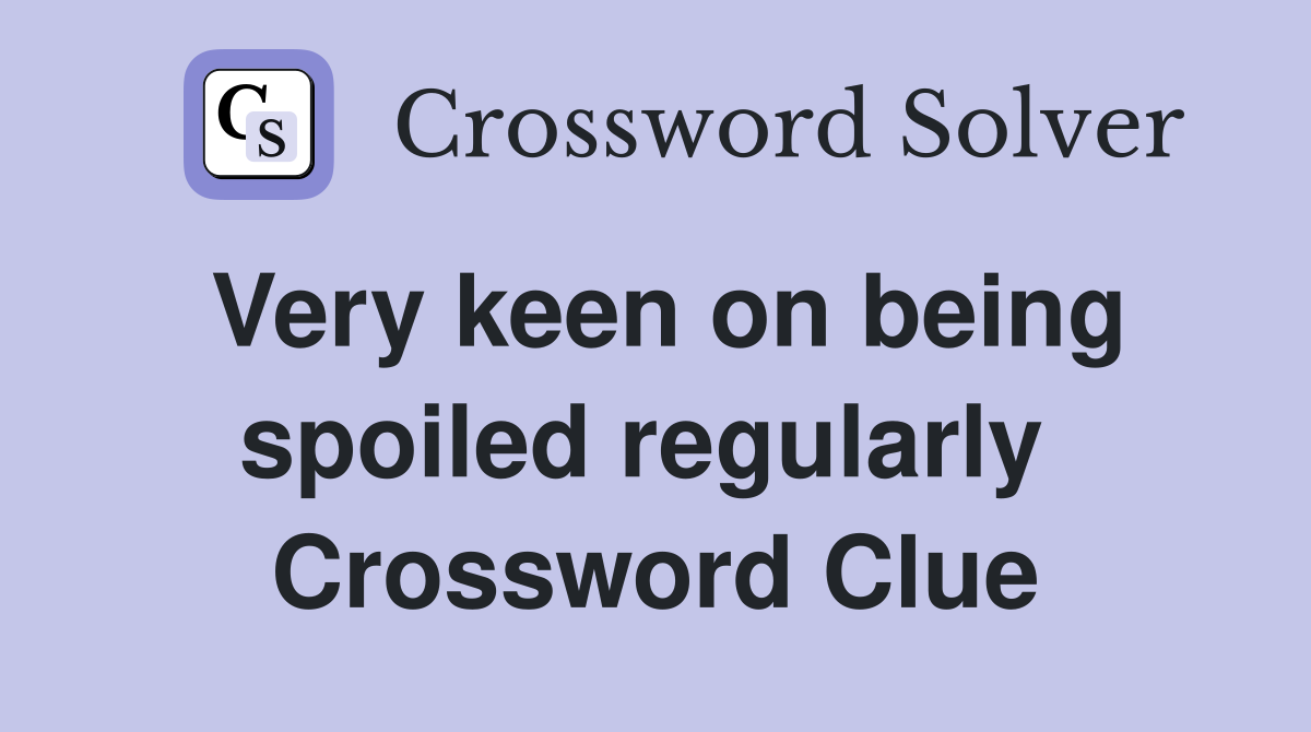 Very keen on being spoiled regularly  Crossword Clue