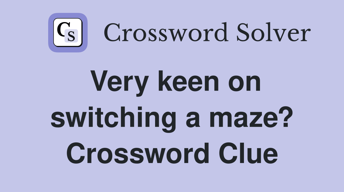 Very keen on switching a maze? Crossword Clue