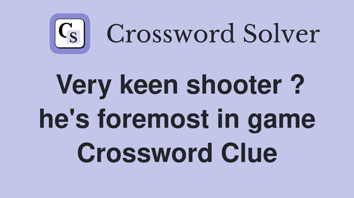 Very keen shooter ? he's foremost in game Crossword Clue