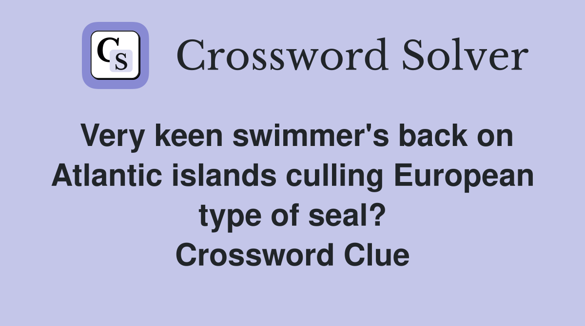 Very keen swimmer's back on Atlantic islands culling European type of seal? Crossword Clue