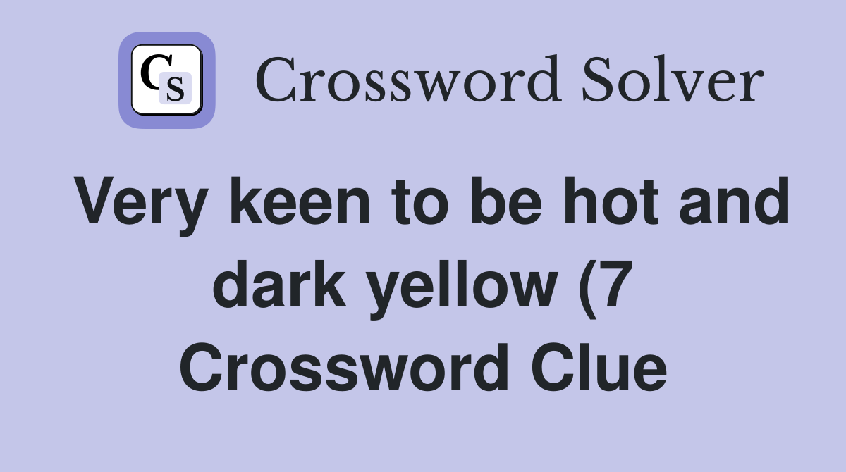 Very keen to be hot and dark yellow (7) Crossword Clue Answers Very keen to be hot and dark yellow (7) Crossword Clue Answers