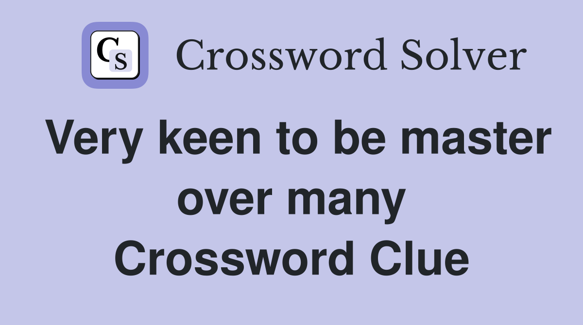 Very keen to be master over many Crossword Clue