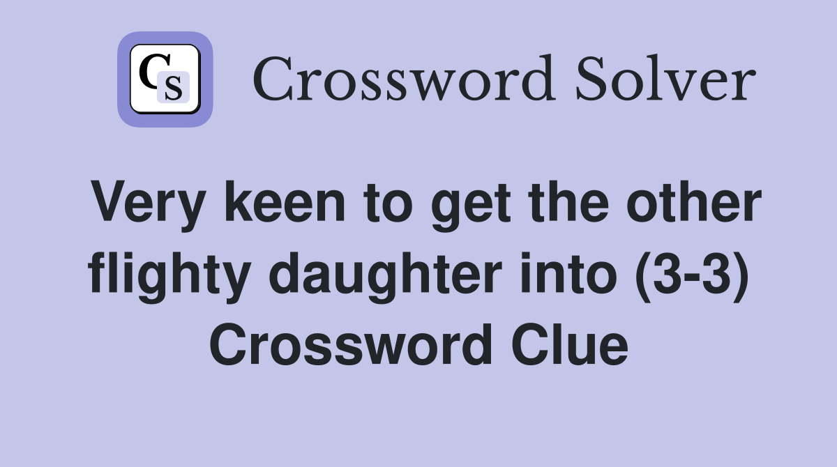 Very keen to get the other flighty daughter into (3-3) Crossword Clue