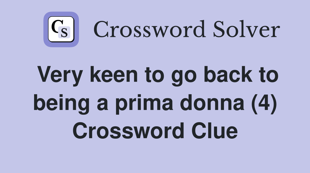 Very keen to go back to being a prima donna (4) Crossword Clue
