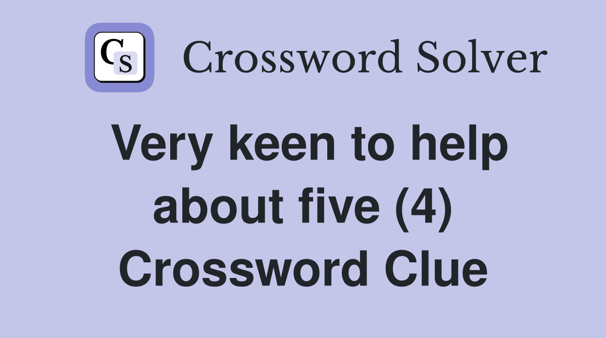 Very keen to help about five (4) Crossword Clue
