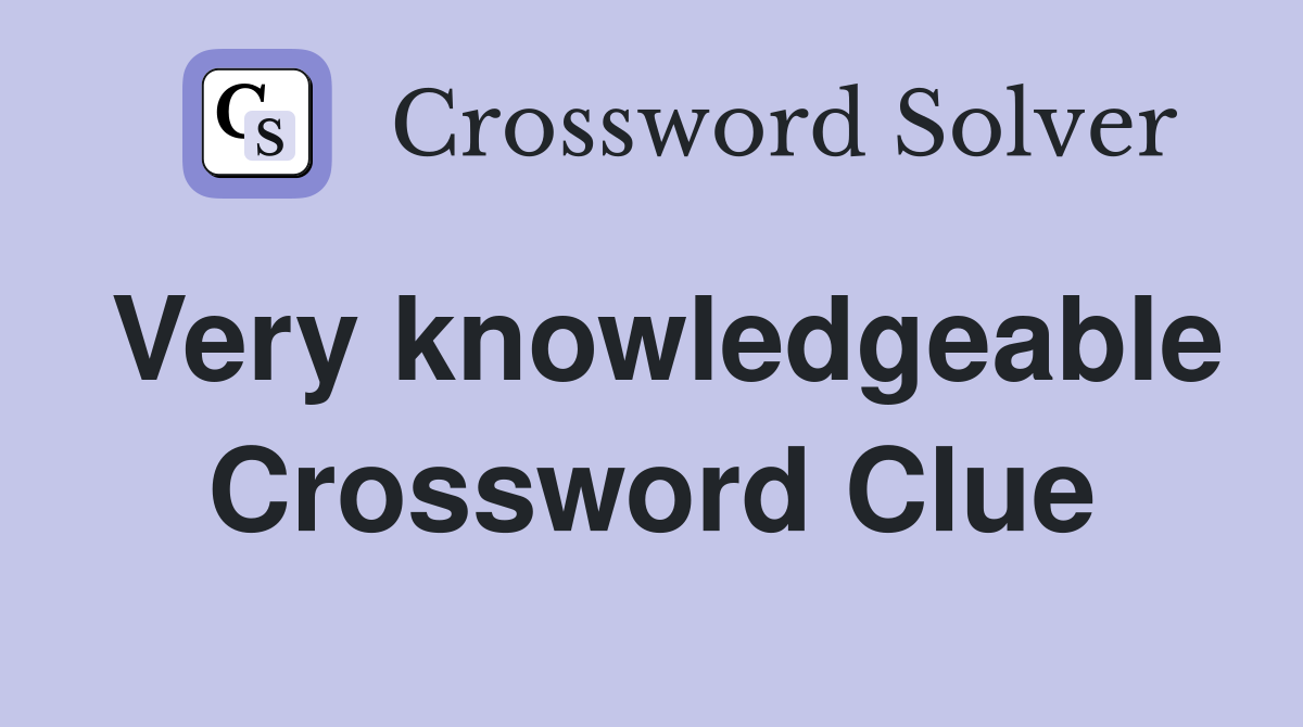 Very knowledgeable Crossword Clue