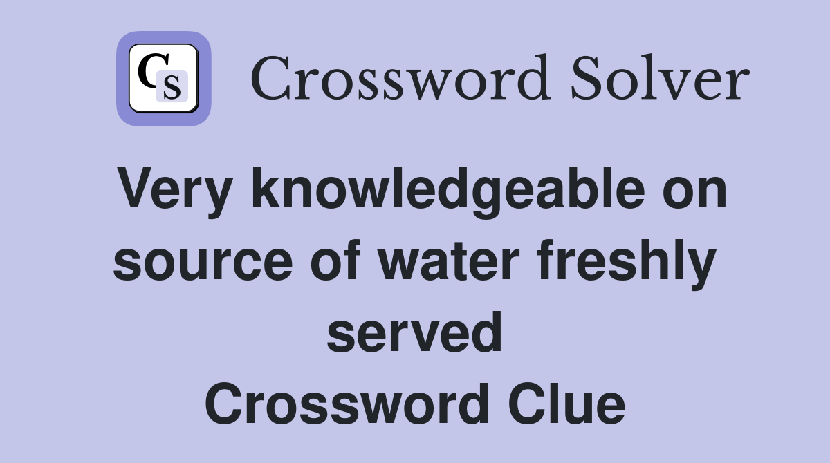 Very knowledgeable on source of water freshly served Crossword Clue