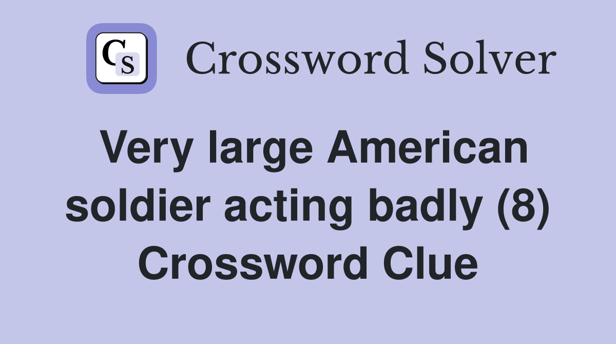 Very large American soldier acting badly (8) Crossword Clue